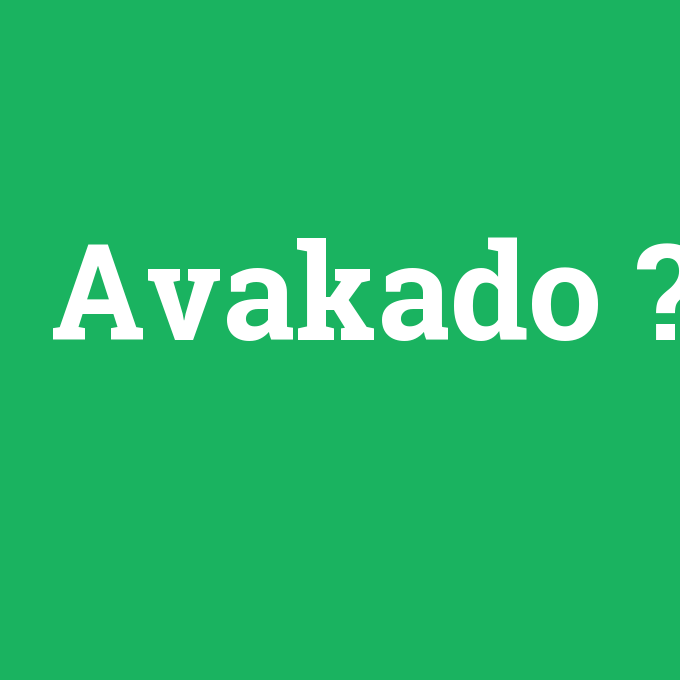 Avakado, Avakado nedir ,Avakado ne demek