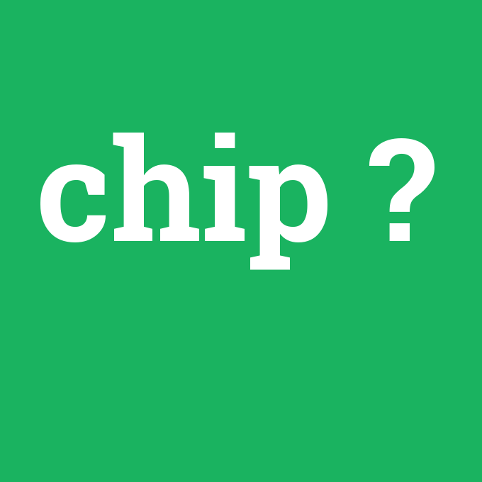 Chip, Chip nedir ,Chip ne demek