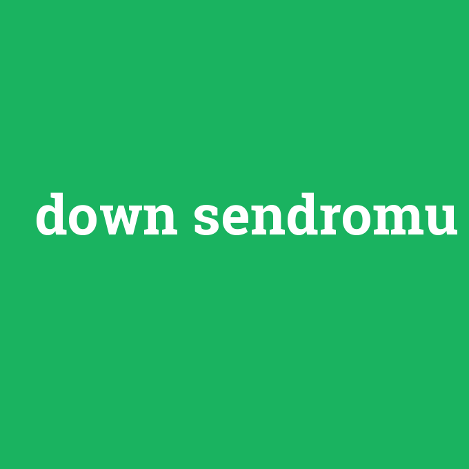 down sendromu, down sendromu nedir ,down sendromu ne demek