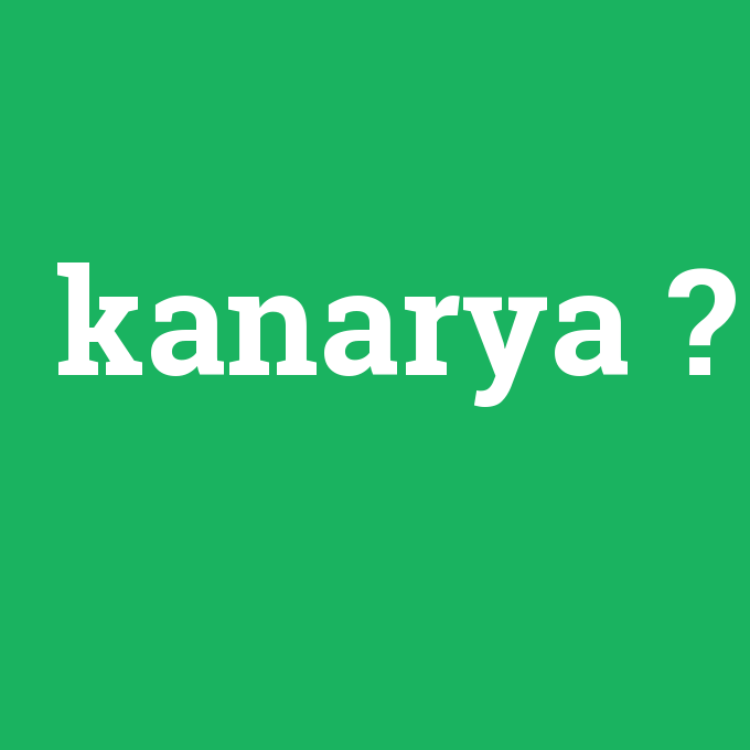 kanarya, kanarya nedir ,kanarya ne demek