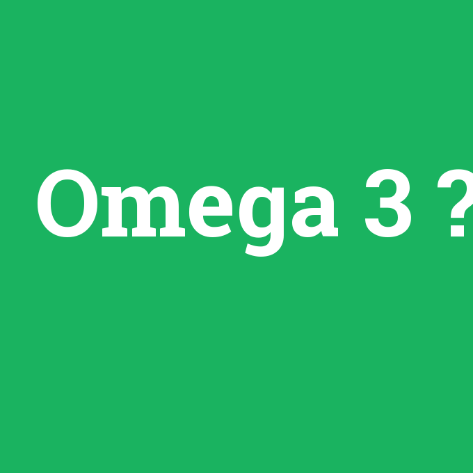 Omega 3, Omega 3 nedir ,Omega 3 ne demek
