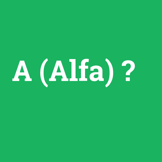 A (Alfa), A (Alfa) nedir ,A (Alfa) ne demek