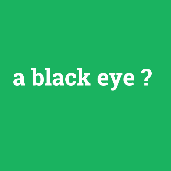 a black eye, a black eye nedir ,a black eye ne demek