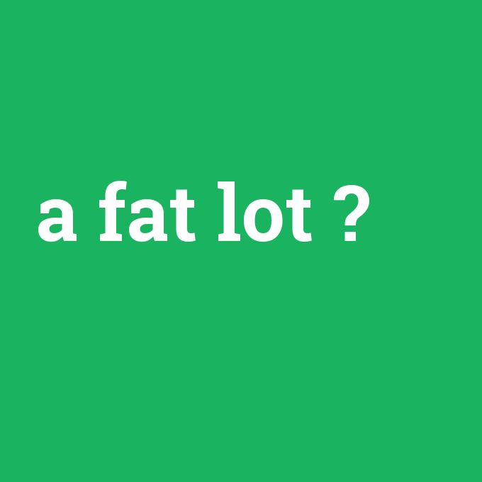 a fat lot, a fat lot nedir ,a fat lot ne demek