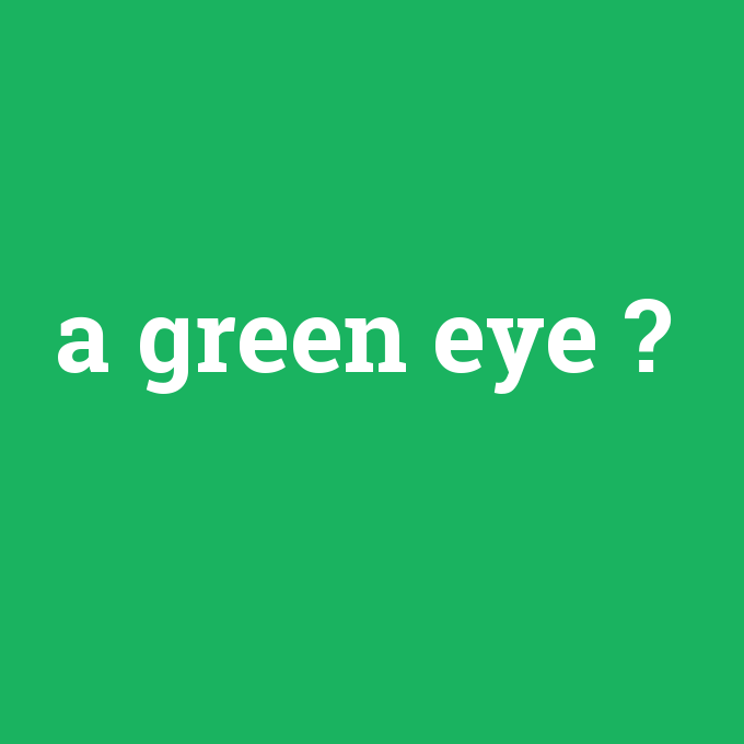 a green eye, a green eye nedir ,a green eye ne demek