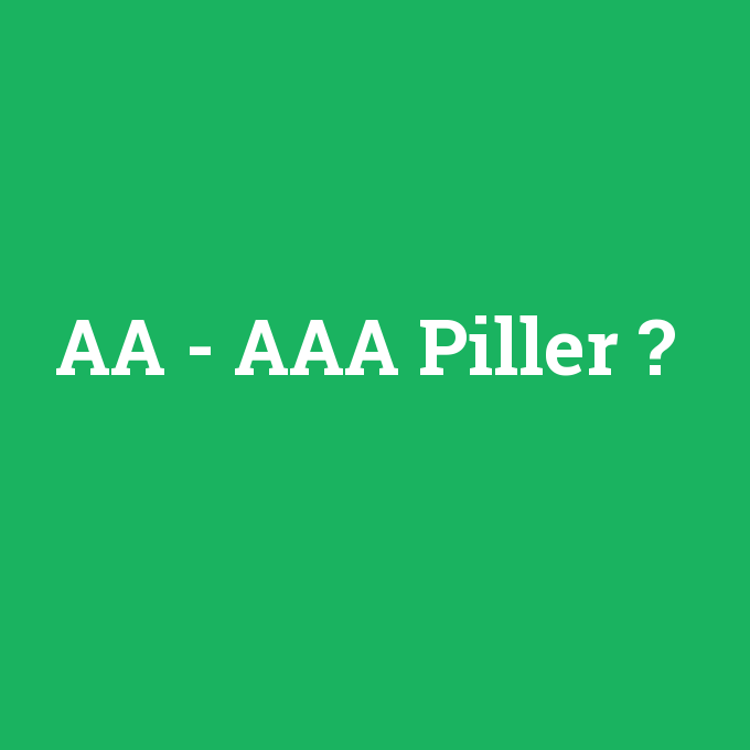AA - AAA Piller, AA - AAA Piller nedir ,AA - AAA Piller ne demek