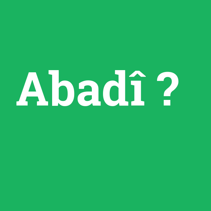 Abadî, Abadî nedir ,Abadî ne demek