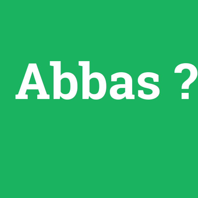 Abbas, Abbas nedir ,Abbas ne demek