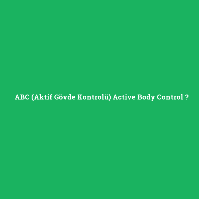 ABC (Aktif Gövde Kontrolü) Active Body Control, ABC (Aktif Gövde Kontrolü) Active Body Control nedir ,ABC (Aktif Gövde Kontrolü) Active Body Control ne demek