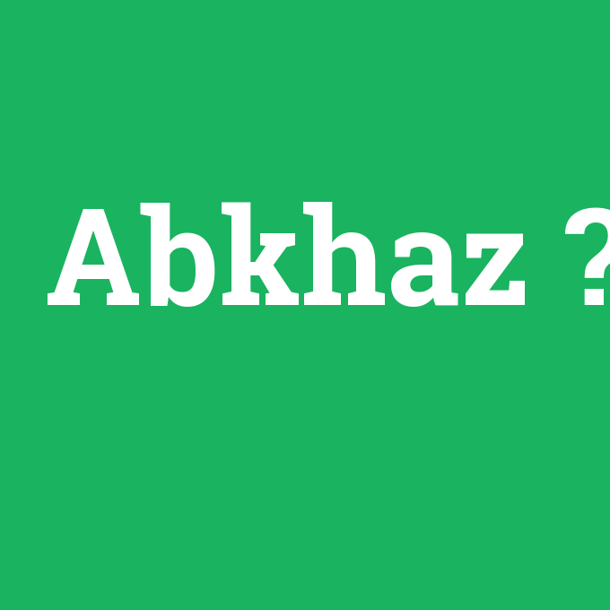 Abkhaz, Abkhaz nedir ,Abkhaz ne demek