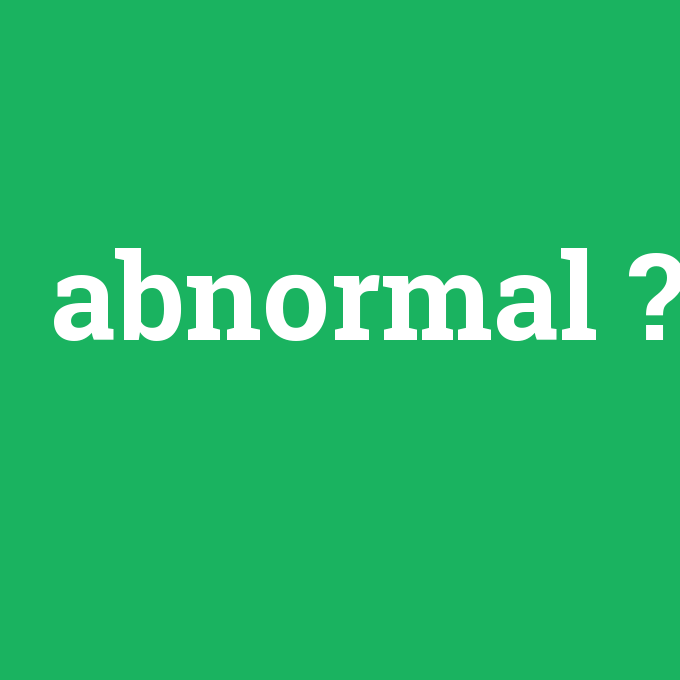 abnormal, abnormal nedir ,abnormal ne demek