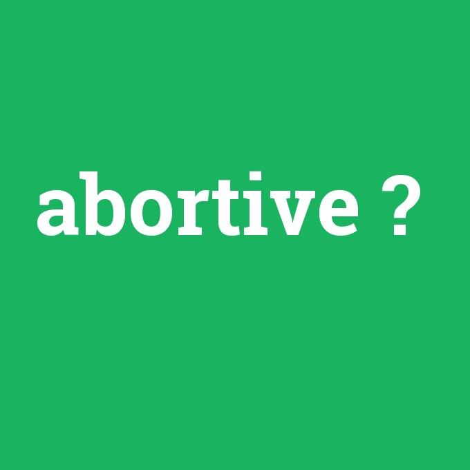 abortive, abortive nedir ,abortive ne demek