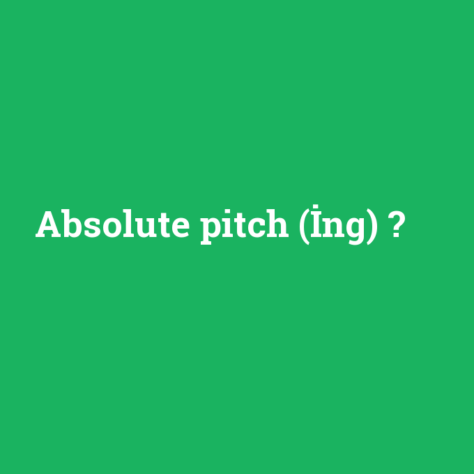 Absolute pitch (İng), Absolute pitch (İng) nedir ,Absolute pitch (İng) ne demek