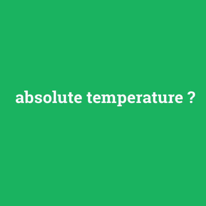 absolute temperature, absolute temperature nedir ,absolute temperature ne demek