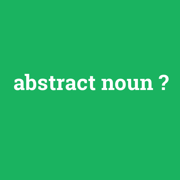 abstract noun, abstract noun nedir ,abstract noun ne demek