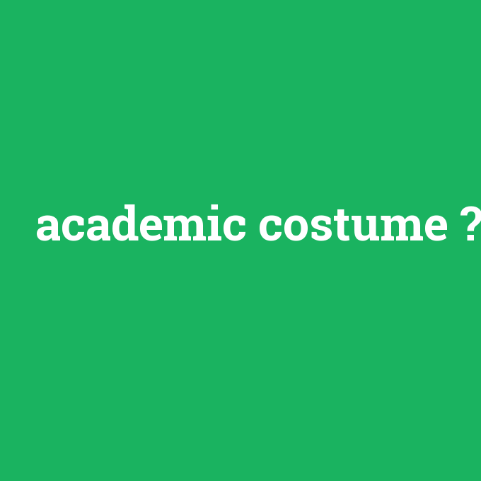 academic costume, academic costume nedir ,academic costume ne demek