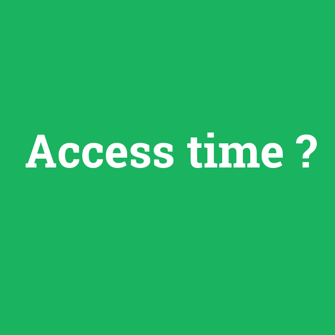 Access time, Access time nedir ,Access time ne demek