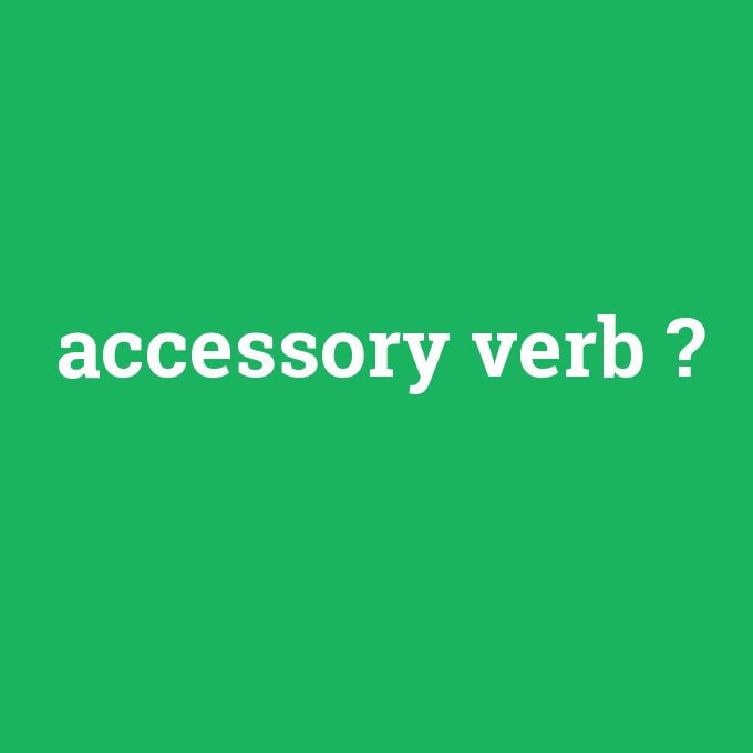 accessory verb, accessory verb nedir ,accessory verb ne demek