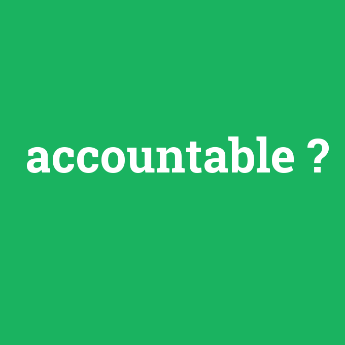 accountable, accountable nedir ,accountable ne demek