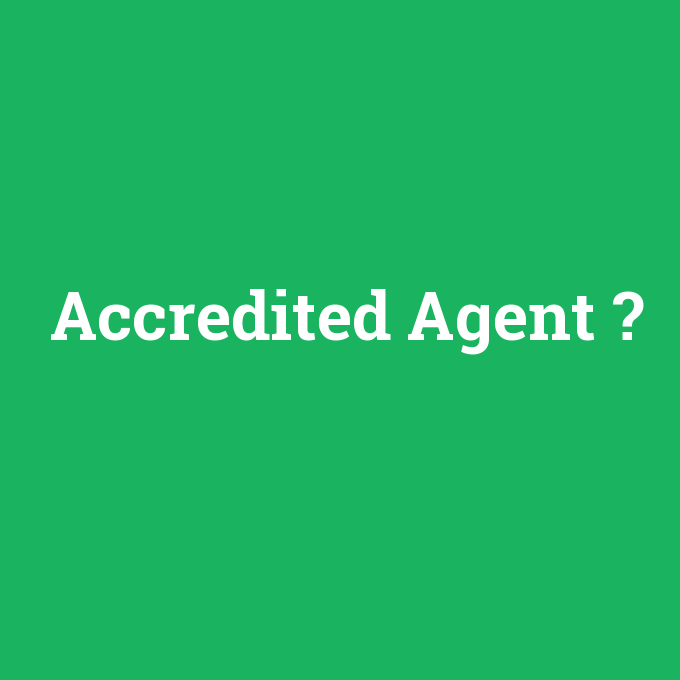 Accredited Agent, Accredited Agent nedir ,Accredited Agent ne demek