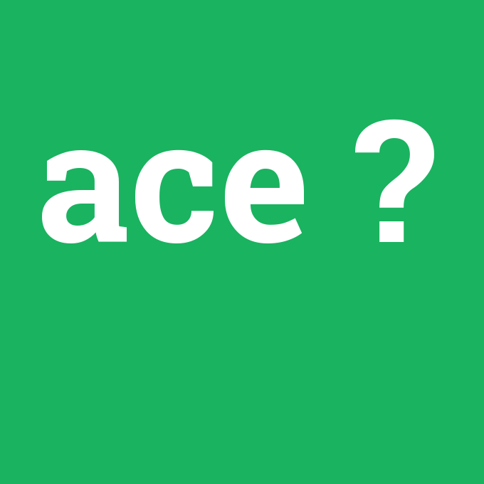 A.C.E., A.C.E. nedir ,A.C.E. ne demek