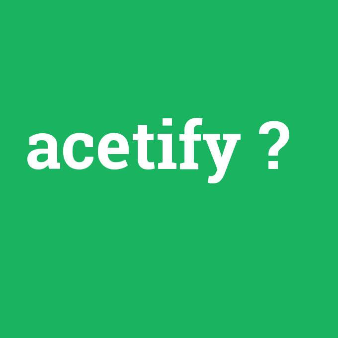 acetify, acetify nedir ,acetify ne demek