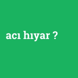 Acı hıyar ne demek? - anlami-nedir.com