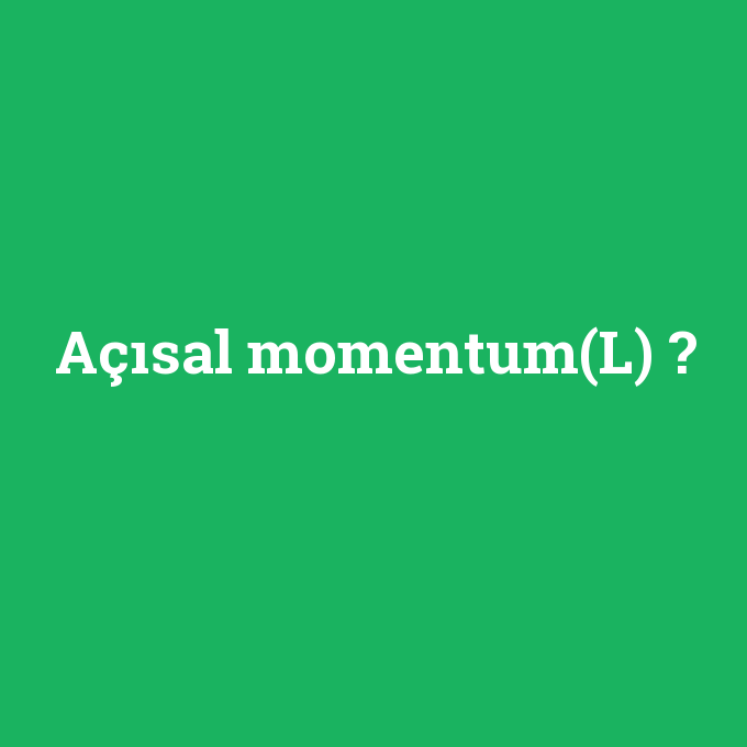 Açısal momentum(L), Açısal momentum(L) nedir ,Açısal momentum(L) ne demek