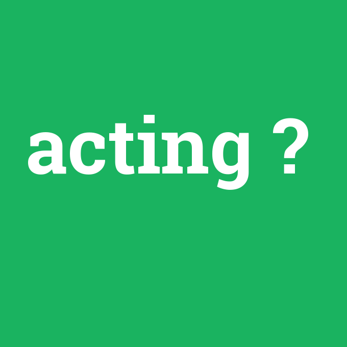 acting, acting nedir ,acting ne demek