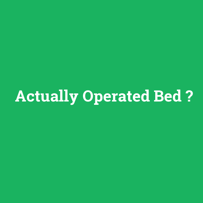 Actually Operated Bed, Actually Operated Bed nedir ,Actually Operated Bed ne demek