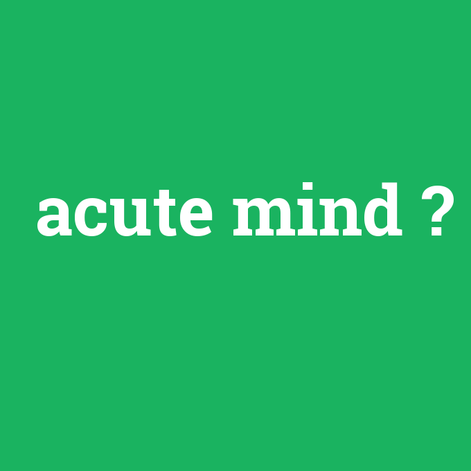 acute mind, acute mind nedir ,acute mind ne demek