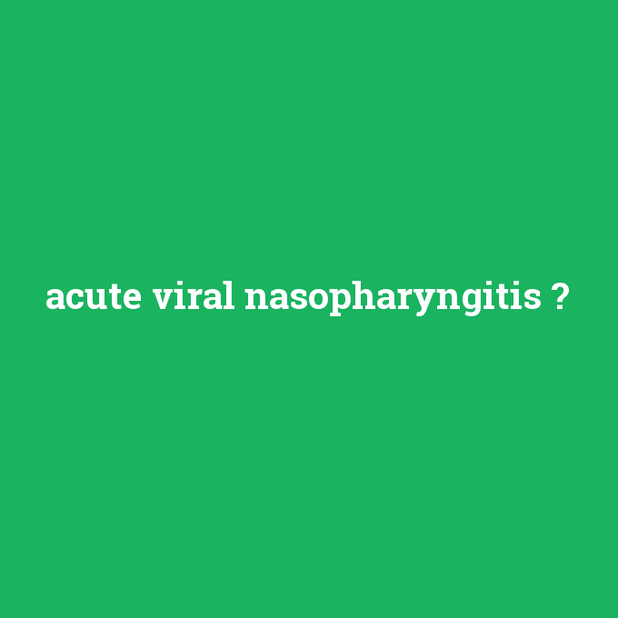 acute viral nasopharyngitis, acute viral nasopharyngitis nedir ,acute viral nasopharyngitis ne demek