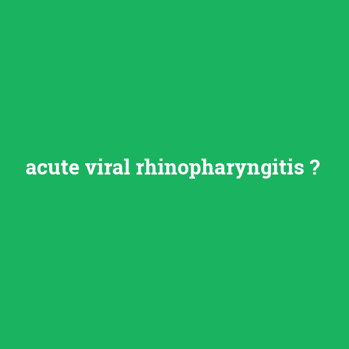 acute viral rhinopharyngitis, acute viral rhinopharyngitis nedir ,acute viral rhinopharyngitis ne demek