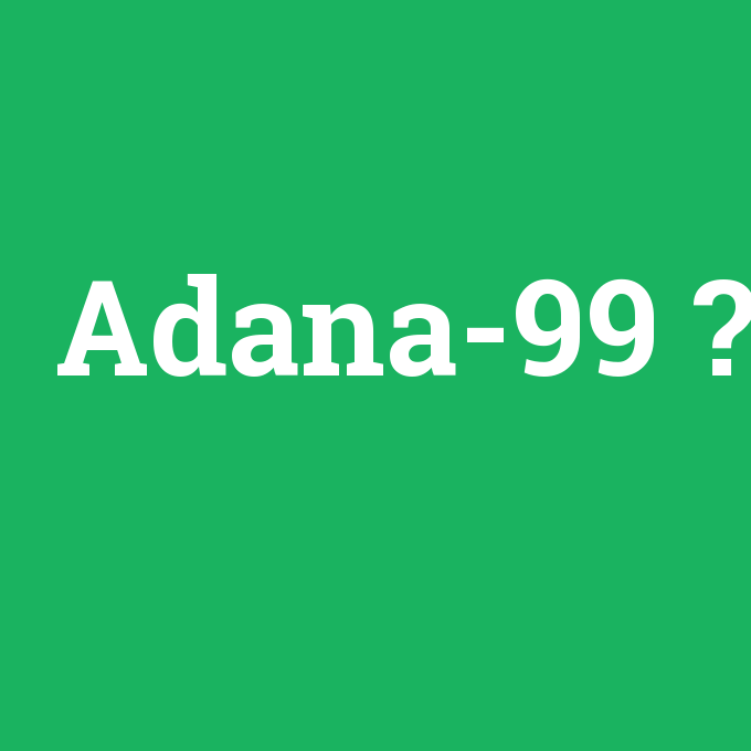Adana-99, Adana-99 nedir ,Adana-99 ne demek