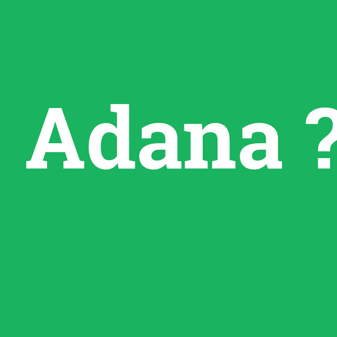 Adana, Adana nedir ,Adana ne demek