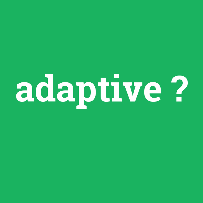 adaptive, adaptive nedir ,adaptive ne demek