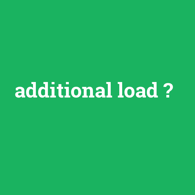 additional load, additional load nedir ,additional load ne demek