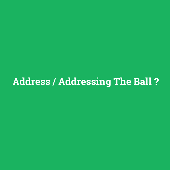 Address / Addressing The Ball, Address / Addressing The Ball nedir ,Address / Addressing The Ball ne demek