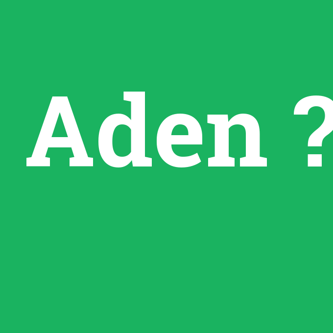Aden, Aden nedir ,Aden ne demek