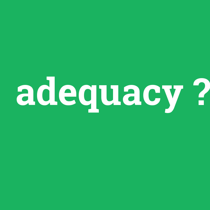 adequacy, adequacy nedir ,adequacy ne demek