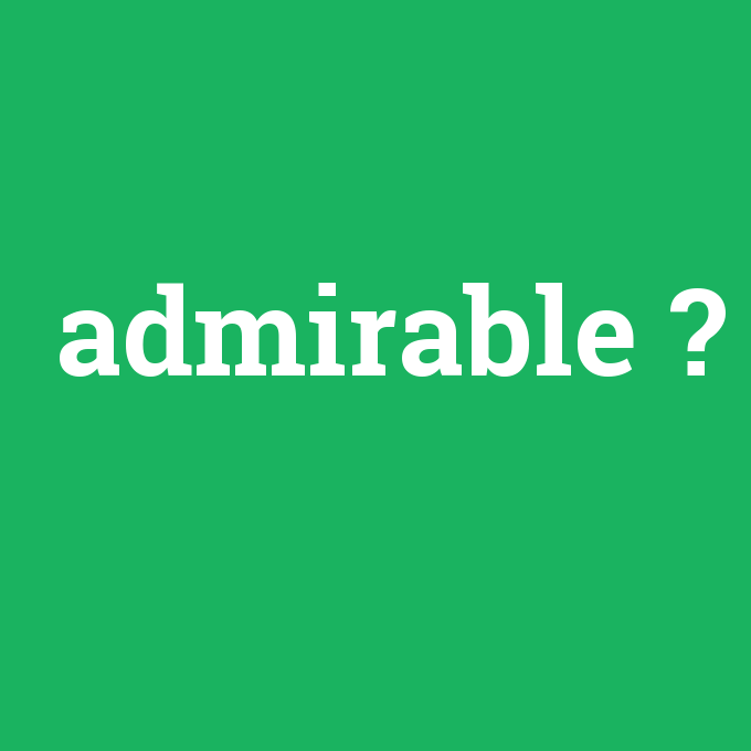 admirable, admirable nedir ,admirable ne demek