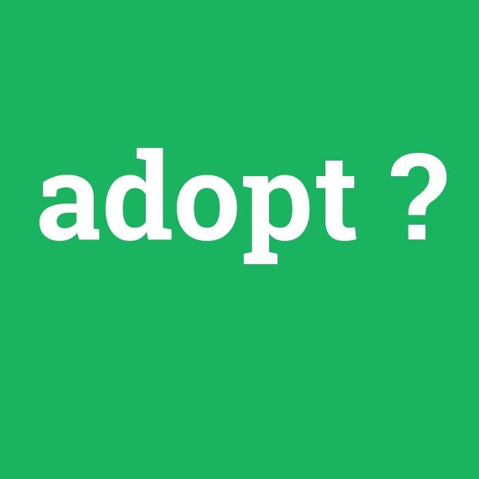adopt, adopt nedir ,adopt ne demek