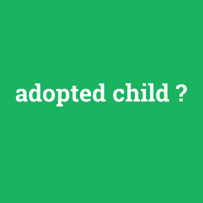 adopted child, adopted child nedir ,adopted child ne demek