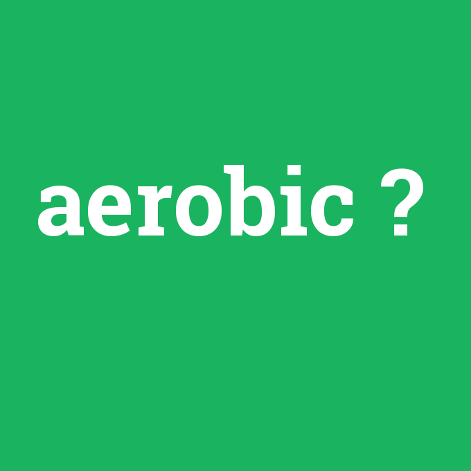 aerobic, aerobic nedir ,aerobic ne demek