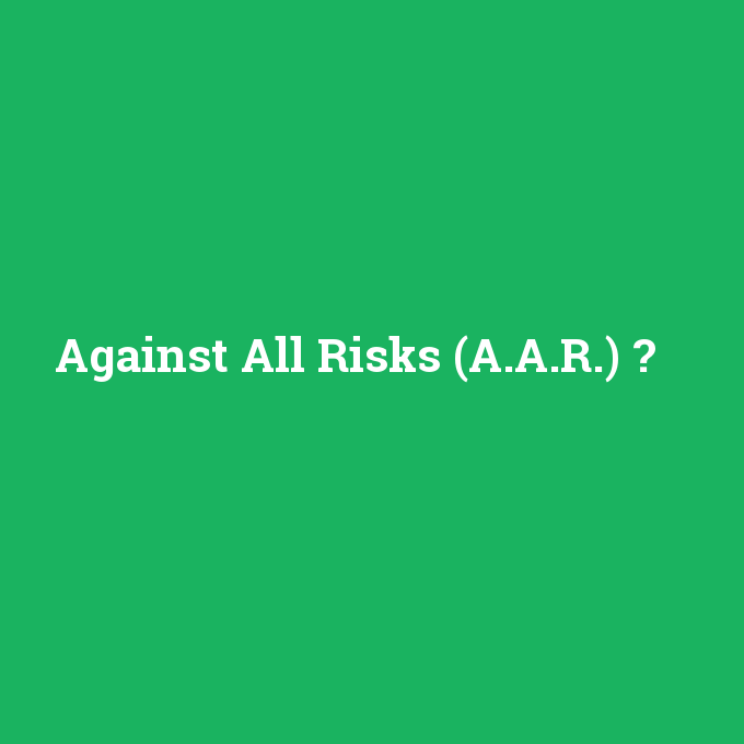 Against All Risks (A.A.R.), Against All Risks (A.A.R.) nedir ,Against All Risks (A.A.R.) ne demek