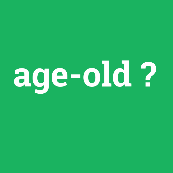 age-old, age-old nedir ,age-old ne demek