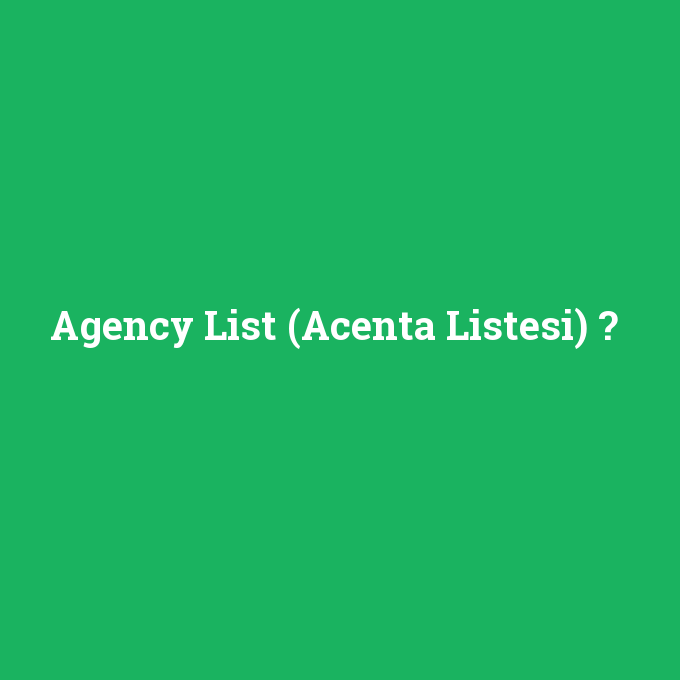 Agency List (Acenta Listesi), Agency List (Acenta Listesi) nedir ,Agency List (Acenta Listesi) ne demek