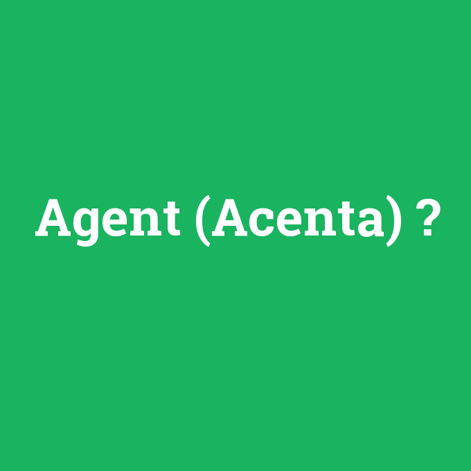 Agent (Acenta), Agent (Acenta) nedir ,Agent (Acenta) ne demek