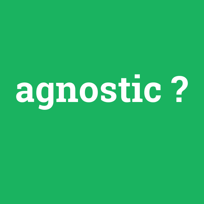 agnostic, agnostic nedir ,agnostic ne demek