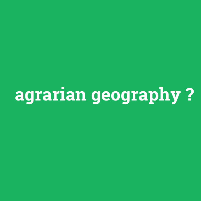 agrarian geography, agrarian geography nedir ,agrarian geography ne demek